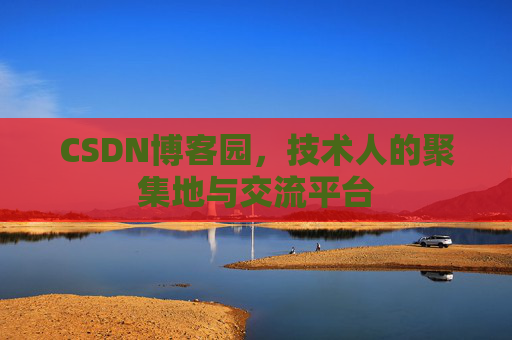 CSDN博客园,技术人的聚集地与交流平台 CSDN博客园,技术人的聚集地与交流平台